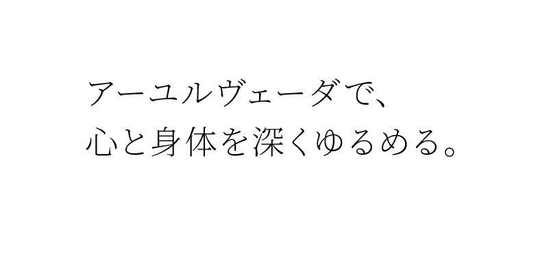 アーユルヴェーダで、心と身体を深くゆるめる。